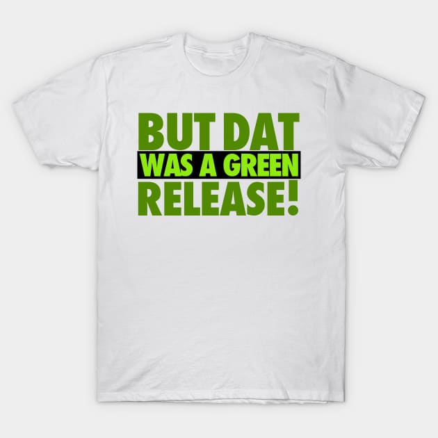 But That Was A Green Release! T-Shirt by iPodKingCarter